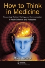 Image for How to Think in Medicine: Reasoning, Decision Making, and Communication in Health Sciences and Professions
