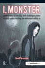 Image for I, monster: positive ways of working with challenging teens through understanding the adolescent within us