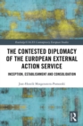 Image for The contested diplomacy of the European external action service: inception, establishment and consolidation