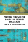 Image for Political Trust and the Politics of Security Engagement: China and the European Union in Africa