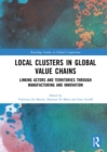 Image for Local Clusters in Global Value Chains: Linking Actors and Territories Through Manufacturing and Innovation