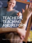 Image for Teachers, teaching, and reform: perspectives on efforts to improve educational outcomes