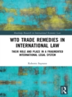 Image for WTO Trade Remedies in International Law: Their Role and Place in a Fragmented International Legal System