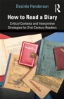 Image for How to Read a Diary: Critical Contexts and Interpretive Strategies for 21st-Century Readers