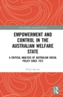 Image for Empowerment and control in the Australian welfare state: a critical analysis of Australian social policy since 1972