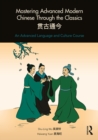 Image for Mastering advanced modern Chinese through the classics: an advanced language and culture course