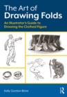Image for The art of drawing folds: an illustrator&#39;s guide to drawing the clothed figure