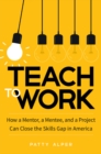 Image for Teach to work: how a mentor, a mentee, and a project can close the skills gap in America