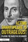 Image for Acting Shakespeare is outrageous!: playing the bard for beginners
