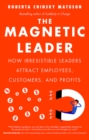 Image for The magnetic leader: how irresistible leaders attract employees, customers, and profits