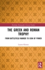 Image for The Greek and Roman trophy  : from battlefield marker to icon of power