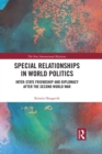Image for Special relationships in world politics: inter-state friendship and diplomacy after the Second World War