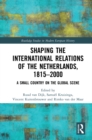 Image for Shaping the international relations of the Netherlands, 1815-2000: a small country on the global scene