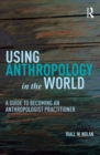 Image for Using anthropology in the world: a guide to becoming an anthropologist practitioner