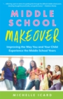 Image for Middle school makeover: improving the way you and your child experience the middle school years