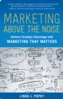 Image for Marketing Above the Noise: Achieve Strategic Advantage with Marketing That Matters