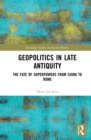 Image for Geopolitics in late antiquity: the fate of superpowers from China to Rome