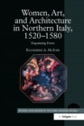Image for Women, art, and architecture in Northern Italy, 1520-1580: negotiating power