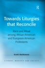 Image for Towards liturgies that reconcile: race and ritual among African-American and European-American Protestants