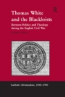 Image for Thomas White and the Blackloists: between politics and theology during the English Civil War