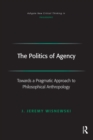 Image for The politics of agency: towards a pragmatic approach to philosophical anthropology