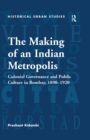 Image for The Making of an Indian Metropolis: Colonial Governance and Public Culture in Bombay, 1890-1920
