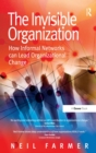 Image for The invisible organization: how informal networks can lead organizational change