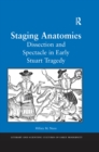 Image for Staging anatomies: dissection and spectacle in early Stuart tragedy