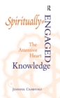 Image for Spiritually-engaged knowledge: the attentive heart