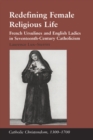 Image for Redefining female religious life: French Ursulines and English ladies in seventeenth-century Catholicism