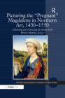 Image for Picturing the &#39;pregnant&#39; Magdalene in northern art, 1430-1550: addressing and undressing the sinner-saint
