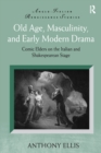 Image for Old Age, Masculinity, and Early Modern Drama: Comic Elders on the Italian and Shakespearean Stage