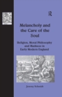 Image for Melancholy and the Care of the Soul: Religion, Moral Philosophy and Madness in Early Modern England