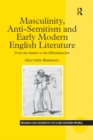 Image for Masculinity, Anti-Semitism and Early Modern English Literature: From the Satanic to the Effeminate Jew