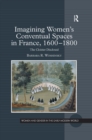 Image for Imagining women&#39;s conventual spaces in France, 1600-1800: the cloister disclosed