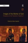 Image for Images of the Mother of God: Perceptions of the Theotokos in Byzantium