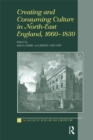 Image for Creating and consuming culture in North-East England, 1660-1830