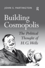 Image for Building cosmopolis: the political thought of H.G. Wells