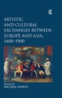 Image for Artistic and cultural exchanges between Europe and Asia, 1400-1900: rethinking markets, workshops and collections