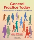 Image for General Practice Today: A Practical Guide to Modern Consultations