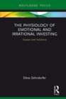 Image for The physiology of emotional and irrational investing: causes and solutions