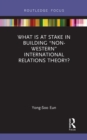 Image for What is at stake in building &quot;non-western&quot; international relations theory?