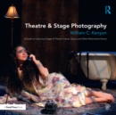 Image for Theatre &amp; stage photography: a guide to capturing images of theatre, dance, opera, and other performance events