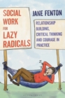 Image for Social work for lazy radicals  : relationship building, critical thinking and courage in practice