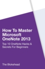 Image for How To Master Microsoft OneNote 2013 : Top 10 OneNote Hacks &amp; Secrets For Beginners