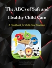Image for The Abcs of Safe &amp; Healthy Child Care: A Handbook for Child Care Providers