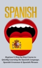 Image for Spanish-Beginner&#39;s Step by Step Course to Quickly Learning: the Spanish Language, Spanish Grammar, &amp; Spanish Phrases