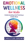 Image for Emotional Wellness for Kids. Understanding And Training a Childs Mind: A Parents Guide To Raising a Powerful And Responsible Human Being