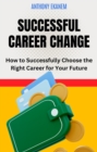 Image for Successful Career Change: How to Successfully Choose the Right Career for Your Future