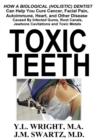 Image for Toxic Teeth: How a Biological (Holistic) Dentist Can Help You Cure Cancer, Facial Pain, Autoimmune, Heart, and Other Disease Caused By Infected Gums, Root Canals, Jawbone Cavitations, and Toxic Metals